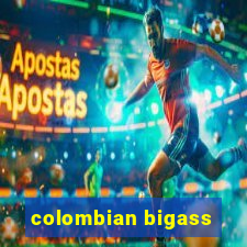 colombian bigass